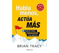 Habla menos, actúa más: 7 pasos para conquistar tus metas/ Just Shut Up and Do It