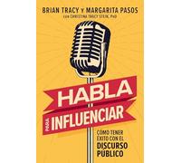 Habla para influenciar: Cómo tener éxito en el discurso público