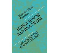 HABLA SEÑOR ILUMINA MI DIA: UN ENCUENTRO DIARIO CON DIOS