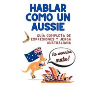 Hablar como un Aussie: Guía completa de expresiones y jerga australiana - Ideal para viajeros, backpackers, estudiantes y quienes planean un Working Holiday en Australia