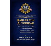 HABLAR CON AUTORIDAD: Cómo defender la fe en público y en confrontación Responder con claridad, firmeza y sabiduría en escenarios reales