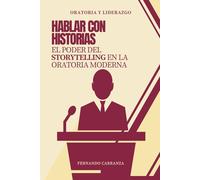 Hablar con Historias: El Poder del Storytelling en la Oratoria Moderna: Técnicas modernas de storytelling para impactar, persuadir y conectar con cualquier audiencia desde el escenario o la pantalla.