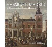 Habsburg Madrid: Architecture and the Spanish Monarchy