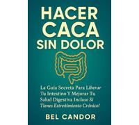 HACER CACA SIN DOLOR: La Guía Secreta para Liberar Tu Intestino y Mejorar Tu Salud Digestiva ¡Incluso Si Tienes Estreñimiento Crónico!