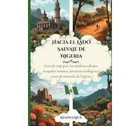Hacia el lado salvaje de Nigeria: Guía de viaje para los senderos salvajes, escapadas remotas, aventuras ecológicas y rutas de montaña de Nigeria
