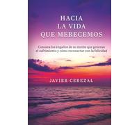 HACIA LA VIDA QUE MERECEMOS: Conozca los engaños de su mente que generan el sufrimiento y cómo reconectar con la felicidad