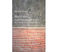Hacia Una Espiritualidad Laica : Sin Creencias, Sin Religiones, Sin Dioses