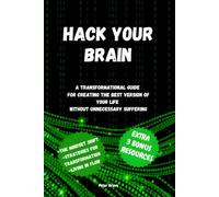 Hack your brain: A transformational guide for creating the best version of your life without unnecessary suffering