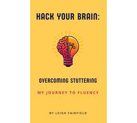 Hack Your Brain: Overcoming Stuttering: My Journey to Fluency