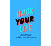 Hack Your Life: Journal Through 8 Weeks of Life-Changing Habits