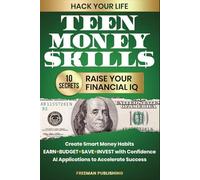 Hack Your Life Teen Money Skills 10 Secrets to Raise Your Financial IQ: Create Smart Money Habits Earn Budget Save Invest with Confidence AI Applications to Accelerate Success