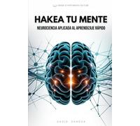 HACKEA TU MENTE: NEUROCIENCIA APLICADA AL APRENDIZAJE RÁPIDO