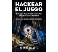 Hackear el Juego: Guía para Jugadores Conscientes en la Simulación Terrestre.: Un libro sobre libertad, no salvación; sobre juego, no culpa; sobre creación consciente, no obediencia.
