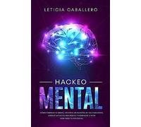 Hackeo Mental: Cómo Cambiar Tu Mente, Volverte Un Maestro De Tus Emociones, Lograr Las Metas Que Deseas Y Comenzar A Vivir Con Todo Tu Potencial
