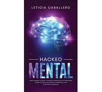 Hackeo Mental: Cómo Cambiar Tu Mente, Volverte Un Maestro De Tus Emociones, Lograr Las Metas Que Deseas Y Comenzar A Vivir Con Todo Tu Potencial