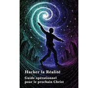 Hacker la Réalité: Guide opérationnel pour le prochain Christ