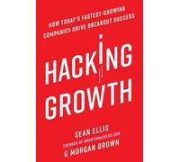 Hacking Growth: How Today's Fastest-Growing Companies Drive Breakout Success
