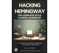 HACKING Hemingway: The Complete Style Cloning Handbook: A Practical Guide to Writing Like Ernest Hemingway