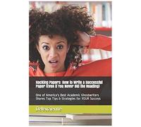 Hacking Papers: How To Write A Successful Paper (Even If You Never Did The Reading): One Of America's Best Academic Ghostwriters Shares Top Tips & Strategies For Your Success