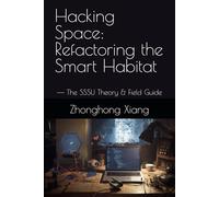 Hacking Space: Refactoring the Smart Habitat: -- The SSSU Theory & Field Guide