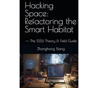 Hacking Space: Refactoring the Smart Habitat: -- The SSSU Theory & Field Guide