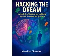 HACKING THE DREAM: La realtà è solo un’illusione ben codificata. E ora hai il manuale per decifrarla.
