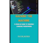 Hacking the Machine: A Hands-on Guide to Assembly Language Programming