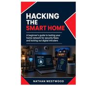 Hacking the Smart Home: A Beginner’s Guide to Testing Your Home Network for Security Flaws and Locking Out Digital Intruders