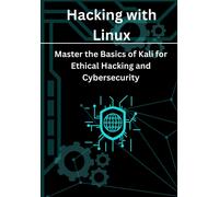 Hacking With Linux: Master The Basics Of Kali For Ethical Hacking And Cybersecurity