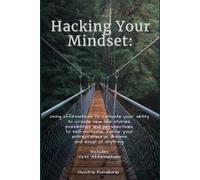 Hacking Your Mindset: Using Affirmations To Cultivate Your Ability To Create New Life Stories, Possibilities & Perspectives, To Self-Motivate, Follow Your Entrepreneurial Dreams And Excel At Anything.