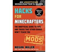 Hacks for Minecrafters: Mods: The Unofficial Guide to Tips and Tricks That Other Guides Won't Teach You