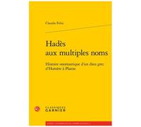 Hadès Aux Multiples Noms - Histoire Onomastique D'un Dieu Grec D'homère À Platon