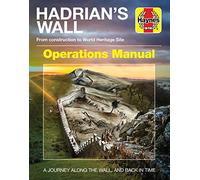 Hadrian's Wall Operations Manual: From Construction to World Heritage Site: A Journey Along The Wall, and Back in Time