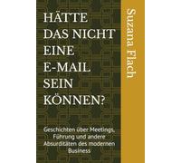 HÄTTE DAS NICHT EINE E-MAIL SEIN KÖNNEN?: Geschichten über Meetings, Führung und andere Absurditäten des modernen Business