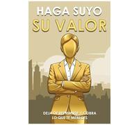 Haga Suyo Su Valor: Deja De Reprimirte Y Cobra Lo Que Te Mereces (Spanish Edition)