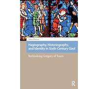 Hagiography, Historiography, and Identity in Sixth-Century Gaul: Rethinking Gregory of Tours
