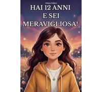 Hai 12 anni e sei meravigliosa!: Storie ispiratrici per ragazzine, Storie di coraggio, autostima, amicizia e scoperta di sé per ragazze speciali, che vogliono credere in se stesse.