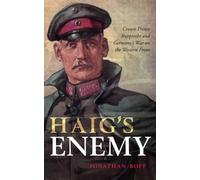Haig's Enemy: Crown Prince Rupprecht and Germany's War on the Western Front