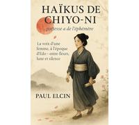 Haïkus de Chiyo-ni, poétesse de l’éphémère: La voix d’une femme, à l’époque d’Edo - entre fleurs, lune et silence