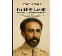 Haile Selassie: Emperor of a Changing World: The Life, Vision, and Enduring Legacy of Ethiopia’s Lion of Judah