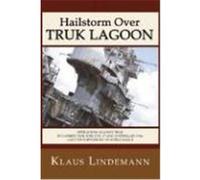 Hailstorm Over Truk Lagoon: Operations Against Truk by Carrier Task Force 58, 17 and 18 February 1944, and the Shipwrecks of World War II Lindemann, Klaus (Auteur)