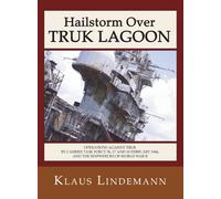Hailstorm Over Truk Lagoon: Operations Against Truk by Carrier Task Force 58, 17 and 18 February 1944, and the Shipwrecks of World War II