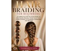 HAIR BRAIDING FOR BEGINNERS: A Complete Step-by-Step Guide to Mastering Braids, From Your First Three-Strand to Stunning Cornrows and Beyond