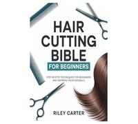 HAIR CUTTING BIBLE FOR BEGINNERS: Step-by-Step Techniques for Beginners and Aspiring Professionals