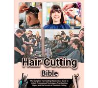 Hair Cutting Bible: The Complete Hair Cutting Masterclass Guide To Unlock Professional Techniques, Trendsetting Styles, And The Secrets Of Precision Cutting