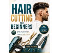 Hair Cutting for Beginners: A Practical , Step-By-Step Guide To Mastering Shears , Clippers, Self-Sufficient Home Haircuts