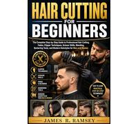 HAIR CUTTING FOR BEGINNERS: The Complete Step-by-Step Guide to Professional Hair Cutting, Fades, Clipper Techniques, Scissor Skills, Blending, Barbering Tools, and Modern Hairstyles for Men and Women