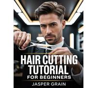 Hair Cutting Tutorial for Beginners: Step-by-Step Masterclass to Professional Haircut Techniques, Salon Styles, Barber Fades, Layering, Clippers, Texturizing, and Trendy Haircuts for Men & Women