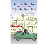 Hair of the Dog to Paint the Town Red: The Curious Origins of Everyday Sayings and Fun Phrases