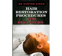 Hair Restoration Procedures For Beginners: Comprehensive Guide To Understanding, Choosing, And Mastering Effective Restoration Techniques, Treatments, And Solutions